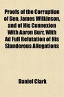 Proofs of the Corruption of Gen James Wilkinson and of His Connexion With Aaron Burr With Ad Full Refutation of His Slanderous Allegations