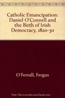Catholic Emancipation Daniel O'Connell and the Birth of Irish Democracy 182030