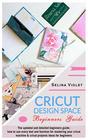 Cricut Design Space - Beginners Guide: The Updated and Detailed Beginners Guide: how to use every tool and function for mastering your Cricut Machine & Cricut Projects Ideas for Beginners