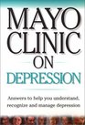 Mayo Clinic on Depression Answers to Help You Understand Recognize and Manage Depression