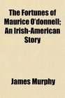 The Fortunes of Maurice O'donnell An IrishAmerican Story