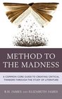 Method to the Madness A Common Core Guide to Creating Critical Thinkers Through the Study of Literature