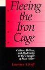Fleeing the Iron Cage Culture Politics and Modernity in the Thought of Max Weber