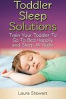 Toddler Sleep Solutions Train Your Toddler To Go To Bed Happily and Sleep All Night
