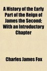 A History of the Early Part of the Reign of James the Second With an Introductory Chapter