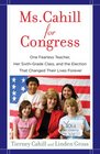 Ms Cahill for Congress One Fearless Teacher Her SixthGrade Class and the Election That Changed Their Lives Forever