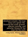 Abraham Lincoln the true story of a great life Showing the inner growth special training and pec