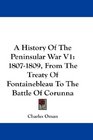 A History Of The Peninsular War V1 18071809 From The Treaty Of Fontainebleau To The Battle Of Corunna