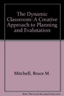 The Dynamic Classroom A Creative Approach to Planning and Evalutation