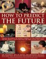 How to Predict the Future Unlock the secrets of ancient symbols to gain insights into the past present and future with the tarot runes and I Ching