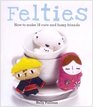 Felties How to Make 18 Cute and Fuzzy Friends