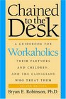 Chained to the Desk  A Guidebook for Workaholics Their Partners and Children and the Clinicians Who Treat Them