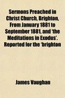 Sermons Preached in Christ Church Brighton From January 1881 to September 1881 and 'the Meditations in Exodus' Reported for the 'brighton