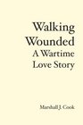 Walking Wounded A Wartime Love Story