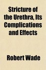 Stricture of the Urethra Its Complications and Effects
