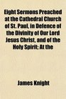 Eight Sermons Preached at the Cathedral Church of St Paul in Defence of the Divinity of Our Lord Jesus Christ and of the Holy Spirit At the