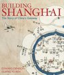 Building Shanghai The Story of China's Gateway
