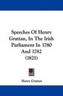 Speeches Of Henry Grattan In The Irish Parliament In 1780 And 1782