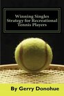 Winning Singles Strategy for Recreational Tennis Players 140 Tips and Tactics for Transforming Your Game
