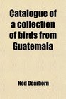 Catalogue of a collection of birds from Guatemala