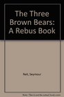The Three Brown Bears A Rebus Book
