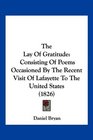 The Lay Of Gratitude Consisting Of Poems Occasioned By The Recent Visit Of Lafayette To The United States