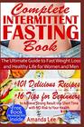 Complete Intermittent Fasting Book The Ultimate Guide to Fast Weight Loss and Healthy Life for Women and Men  101 Delicious Recipes  16 Tips for  in a Short Time with No Risk to Your Health
