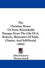 The Christian Brave Or Some Remarkable Passages From The Life Of A Roberts Illustrative Of Faith Charity And SelfDenial