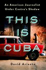 This Is Cuba An American Journalist Under Castro's Shadow