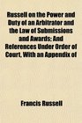 Russell on the Power and Duty of an Arbitrator and the Law of Submissions and Awards And References Under Order of Court With an Appendix of