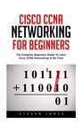 Cisco CCNA Networking For Beginners The Complete Beginners Guide To Learn Cisco CCNA Networking In No Time