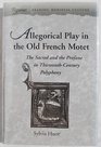 Allegorical Play in the Old French Motet The Sacred and the Profane in ThirteenthCentury Polyphony