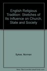 English Religious Tradition Sketches of Its Influence on Church State and Society
