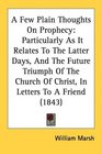 A Few Plain Thoughts On Prophecy Particularly As It Relates To The Latter Days And The Future Triumph Of The Church Of Christ In Letters To A Friend