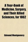 A YearBook of Medicine Surgery and Their Allied Sciences for 1862