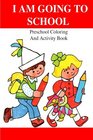 I Am Going To School Preschool Coloring And Activity Book