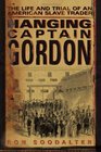 Hanging Captain Gordon : The Life and Trial of an American Slave Trader