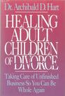Healing Adult Children of Divorce Taking Care of Unfinished Business So You Can Be Whole Again