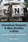 International Responses to Mass Atrocities in Africa Responsibility to Protect Prosecute and Palliate