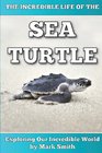 The Incredible Life of the Sea Turtle: Fun Animal Ebooks for Adults & Kids 7 and Up With Incredible Photos (Exploring Our Incredible World Series) (Volume 2)
