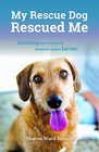My Rescue Dog Rescued Me Amazing True Stories of Adopted Canine Heroes