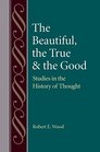 The Beautiful The True and the Good Studies in the History of Thoughts