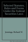 Selected Statutes Rules and Forms Under the Federal Securities Laws