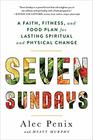 Seven Sundays A Faith Fitness and Food Plan for Lasting Spiritual and Physical Change