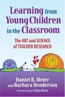 Learning from Young Children in the Classroom The Art and Science of Teacher Research