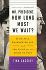 Mr President How Long Must We Wait Alice Paul Woodrow Wilson and the Fight for the Right to Vote