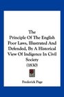 The Principle Of The English Poor Laws Illustrated And Defended By A Historical View Of Indigence In Civil Society