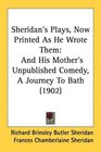 Sheridan's Plays Now Printed As He Wrote Them And His Mother's Unpublished Comedy A Journey To Bath