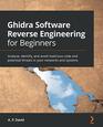 Ghidra Software Reverse Engineering for Beginners Analyze identify and avoid malicious code and potential threats in your networks and systems
