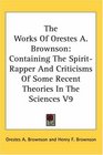 The Works Of Orestes A Brownson Containing The SpiritRapper And Criticisms Of Some Recent Theories In The Sciences V9